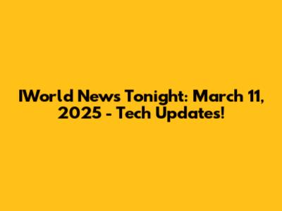 IWorld News Tonight: March 11, 2025 - Tech Updates!