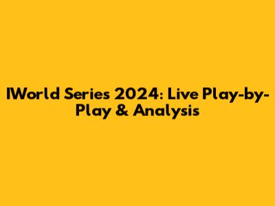 IWorld Series 2024: Live Play-by-Play & Analysis