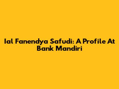 Ial Fanendya Safudi: A Profile At Bank Mandiri