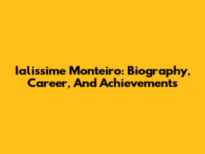Ialissime Monteiro: Biography, Career, And Achievements