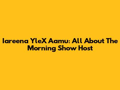 Iareena YleX Aamu: All About The Morning Show Host