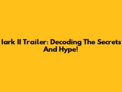 Iark II Trailer: Decoding The Secrets And Hype!