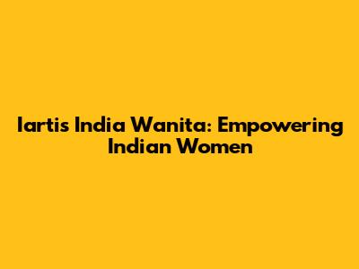 Iartis India Wanita: Empowering Indian Women