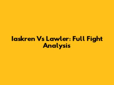 Iaskren Vs Lawler: Full Fight Analysis