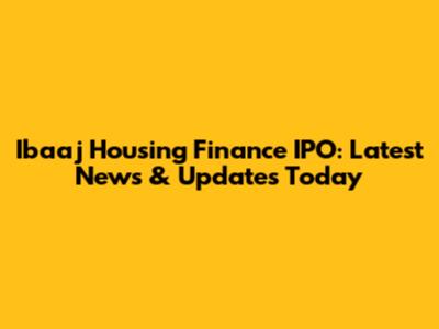 Ibaaj Housing Finance IPO: Latest News & Updates Today
