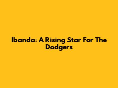 Ibanda: A Rising Star For The Dodgers