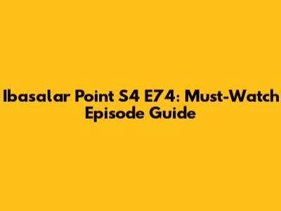 Ibasalar Point S4 E74: Must-Watch Episode Guide