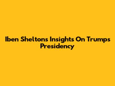 Iben Shelton's Insights On Trump's Presidency