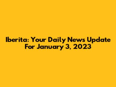 Iberita: Your Daily News Update For January 3, 2023