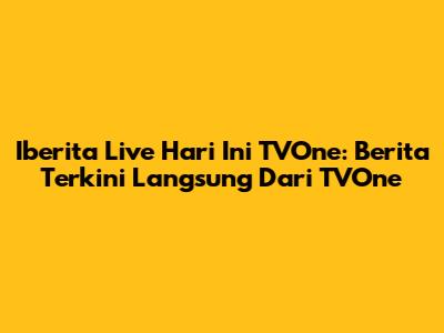 Iberita Live Hari Ini TVOne: Berita Terkini Langsung Dari TVOne