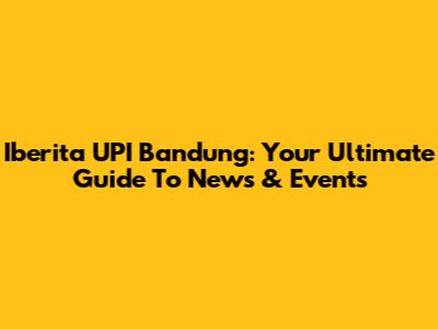 Iberita UPI Bandung: Your Ultimate Guide To News & Events