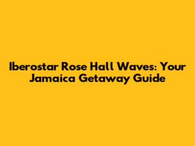 Iberostar Rose Hall Waves: Your Jamaica Getaway Guide