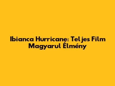 Ibianca Hurricane: Teljes Film Magyarul Élmény