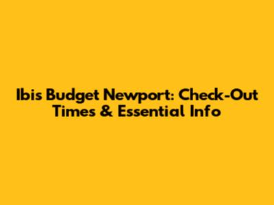 Ibis Budget Newport: Check-Out Times & Essential Info