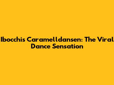 Ibocchi's Caramelldansen: The Viral Dance Sensation