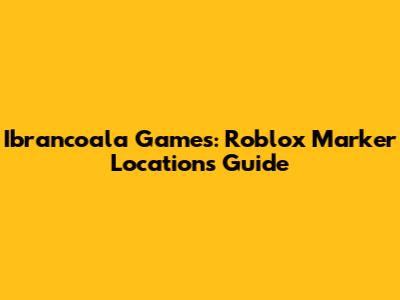 Ibrancoala Games: Roblox Marker Locations Guide