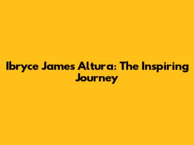 Ibryce James Altura: The Inspiring Journey