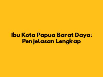 Ibu Kota Papua Barat Daya: Penjelasan Lengkap