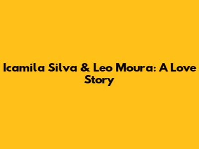 Icamila Silva & Leo Moura: A Love Story
