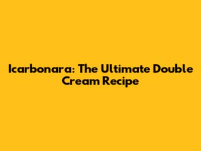Icarbonara: The Ultimate Double Cream Recipe