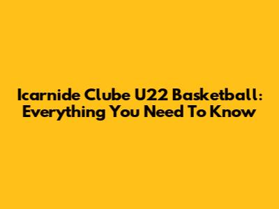 Icarnide Clube U22 Basketball: Everything You Need To Know