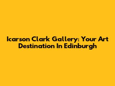 Icarson Clark Gallery: Your Art Destination In Edinburgh