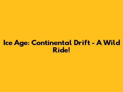 Ice Age: Continental Drift - A Wild Ride!