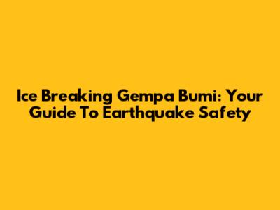 Ice Breaking Gempa Bumi: Your Guide To Earthquake Safety