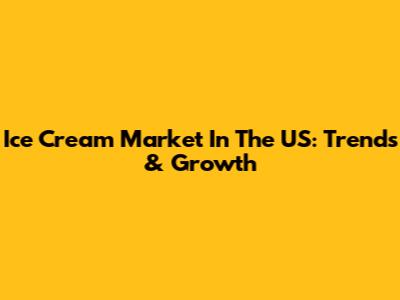 Ice Cream Market In The US: Trends & Growth