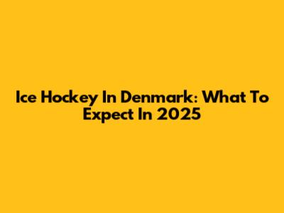 Ice Hockey In Denmark: What To Expect In 2025
