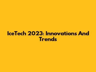 IceTech 2023: Innovations And Trends