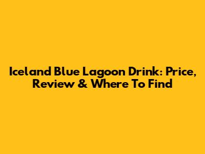 Iceland Blue Lagoon Drink: Price, Review & Where To Find