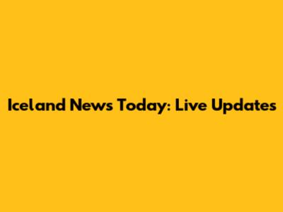 Iceland News Today: Live Updates