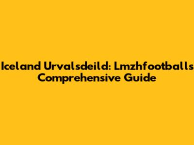 Iceland Urvalsdeild: Lmzhfootball's Comprehensive Guide