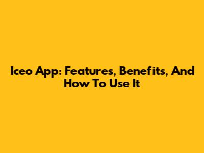 Iceo App: Features, Benefits, And How To Use It