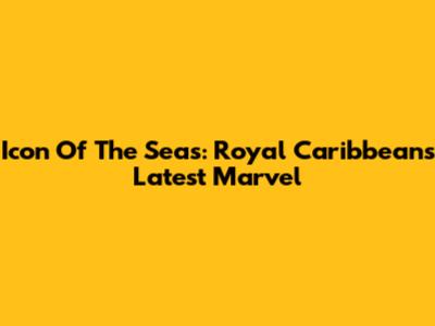 Icon Of The Seas: Royal Caribbean's Latest Marvel