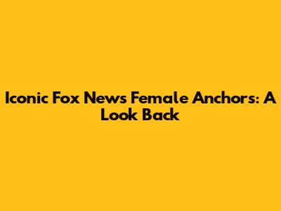 Iconic Fox News Female Anchors: A Look Back