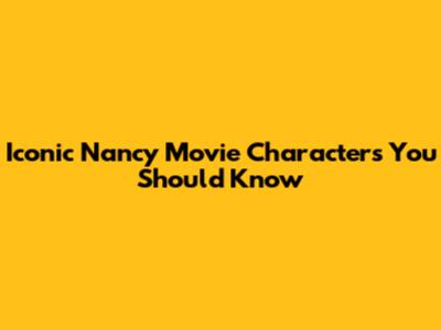 Iconic Nancy Movie Characters You Should Know
