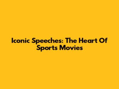 Iconic Speeches: The Heart Of Sports Movies