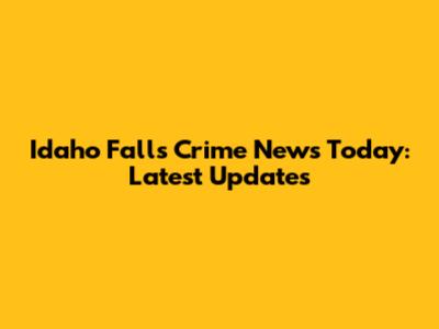 Idaho Falls Crime News Today: Latest Updates