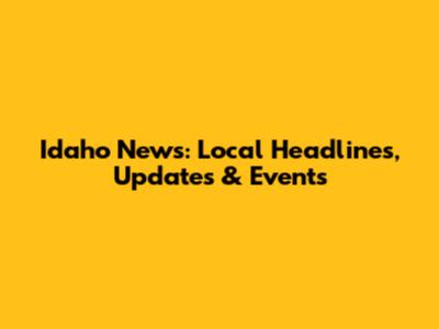 Idaho News: Local Headlines, Updates & Events
