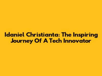 Idaniel Christianta: The Inspiring Journey Of A Tech Innovator