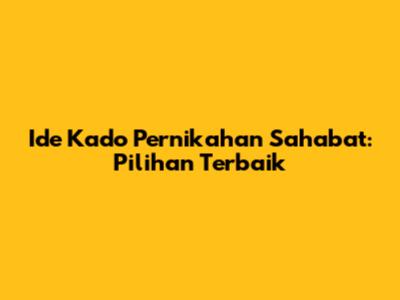 Ide Kado Pernikahan Sahabat: Pilihan Terbaik