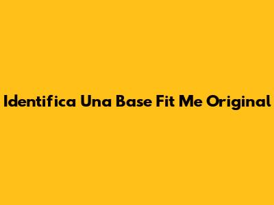 Identifica Una Base Fit Me Original