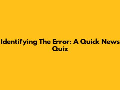 Identifying The Error: A Quick News Quiz