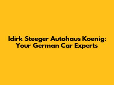 Idirk Steeger Autohaus Koenig: Your German Car Experts