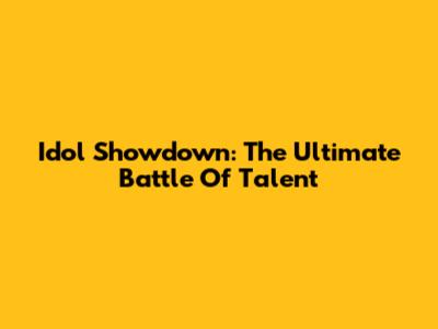 Idol Showdown: The Ultimate Battle Of Talent