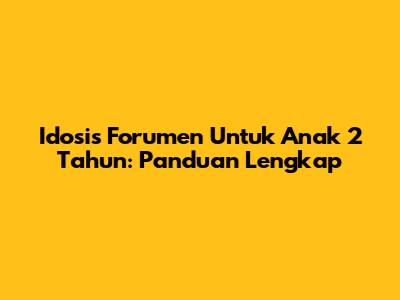 Idosis Forumen Untuk Anak 2 Tahun: Panduan Lengkap