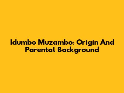 Idumbo Muzambo: Origin And Parental Background