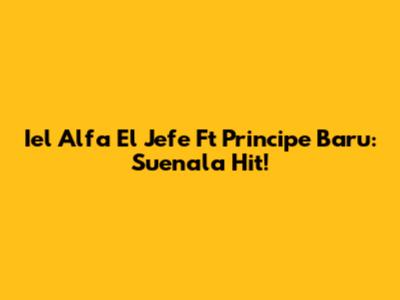 Iel Alfa El Jefe Ft Principe Baru: Suenala Hit!